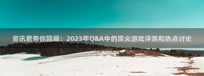 辉达娱乐在线登录：资讯君带你回顾：2023年Q&A中的顶尖游
