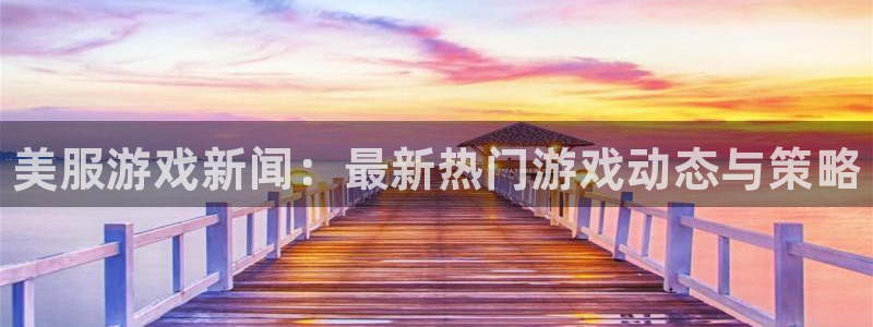 辉达娱乐app下载|下载地址：美服游戏新闻：最新热门游戏动态