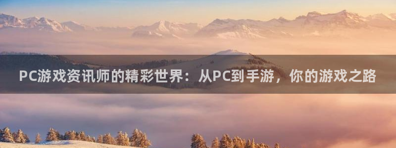 辉达娱乐集团：PC游戏资讯师的精彩世界：从PC到手游，你的游