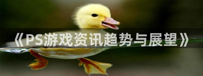 辉达娱乐测速：《PS游戏资讯趋势与展望》