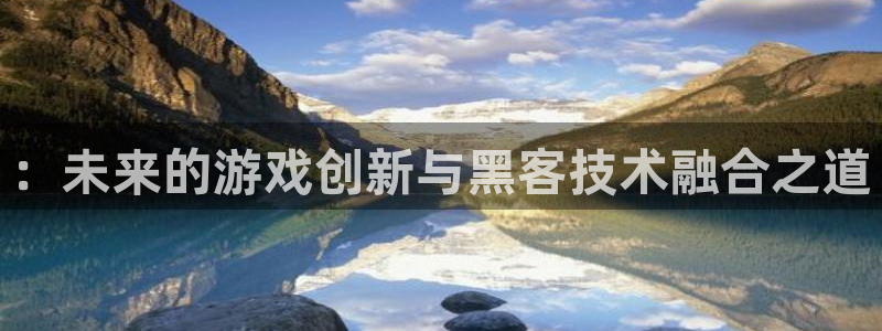 辉达娱乐在线登录：：未来的游戏创新与黑客技术融合之道