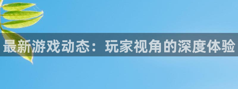 辉达娱乐下载：最新游戏动态：玩家视角的深度体验